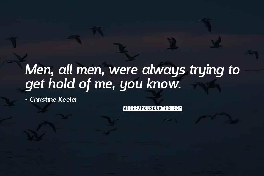 Christine Keeler Quotes: Men, all men, were always trying to get hold of me, you know.