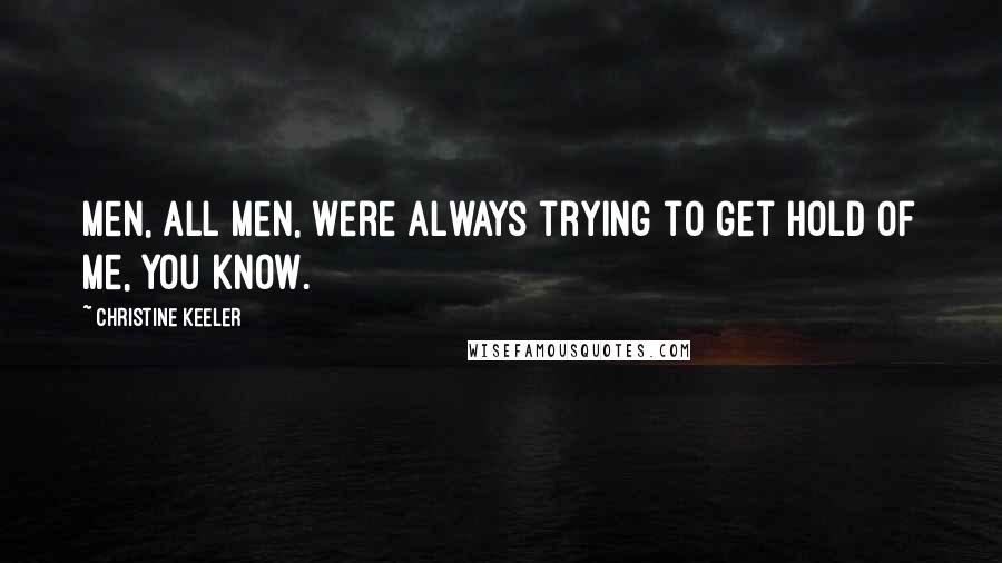 Christine Keeler Quotes: Men, all men, were always trying to get hold of me, you know.