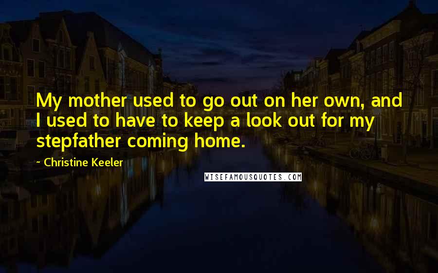 Christine Keeler Quotes: My mother used to go out on her own, and I used to have to keep a look out for my stepfather coming home.