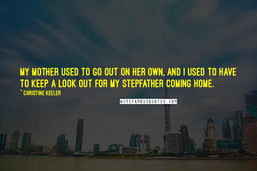 Christine Keeler Quotes: My mother used to go out on her own, and I used to have to keep a look out for my stepfather coming home.