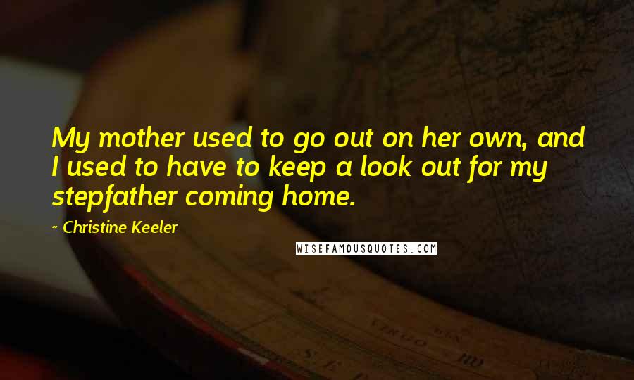 Christine Keeler Quotes: My mother used to go out on her own, and I used to have to keep a look out for my stepfather coming home.