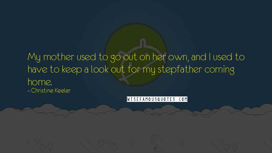 Christine Keeler Quotes: My mother used to go out on her own, and I used to have to keep a look out for my stepfather coming home.