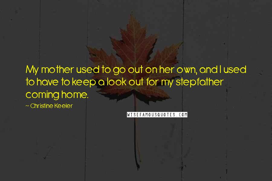 Christine Keeler Quotes: My mother used to go out on her own, and I used to have to keep a look out for my stepfather coming home.