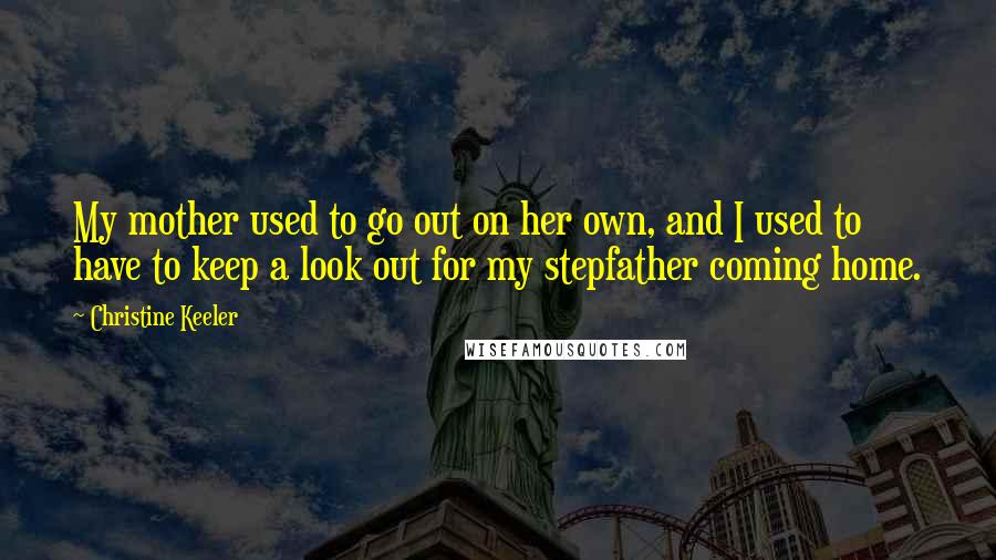 Christine Keeler Quotes: My mother used to go out on her own, and I used to have to keep a look out for my stepfather coming home.