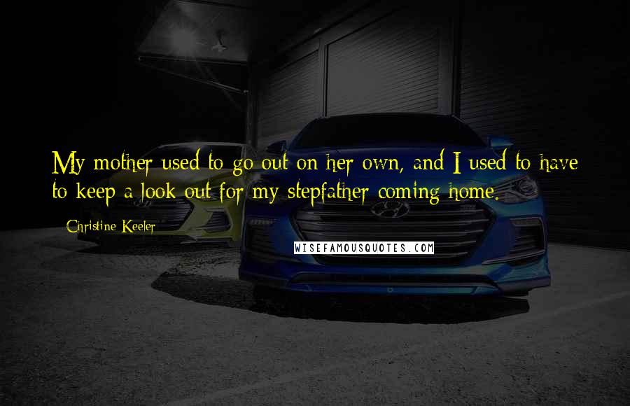 Christine Keeler Quotes: My mother used to go out on her own, and I used to have to keep a look out for my stepfather coming home.