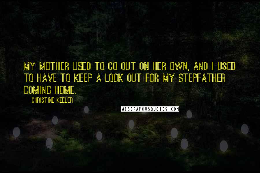 Christine Keeler Quotes: My mother used to go out on her own, and I used to have to keep a look out for my stepfather coming home.