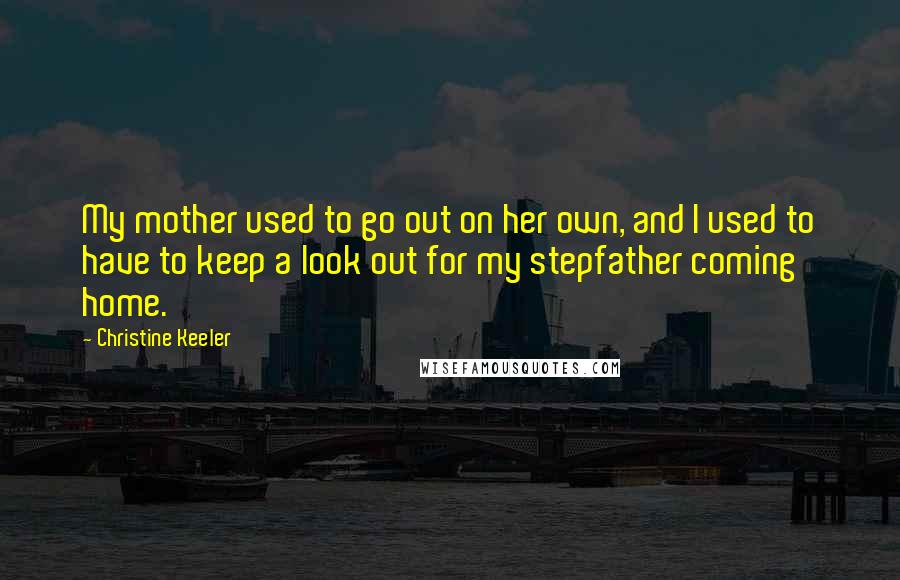 Christine Keeler Quotes: My mother used to go out on her own, and I used to have to keep a look out for my stepfather coming home.
