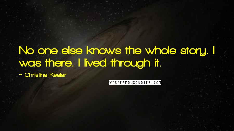 Christine Keeler Quotes: No one else knows the whole story. I was there. I lived through it.