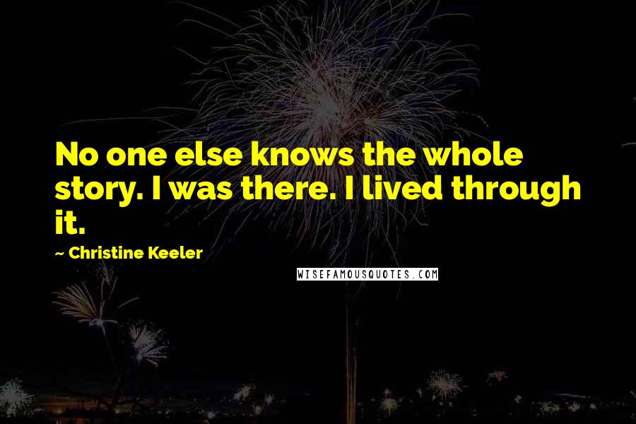 Christine Keeler Quotes: No one else knows the whole story. I was there. I lived through it.