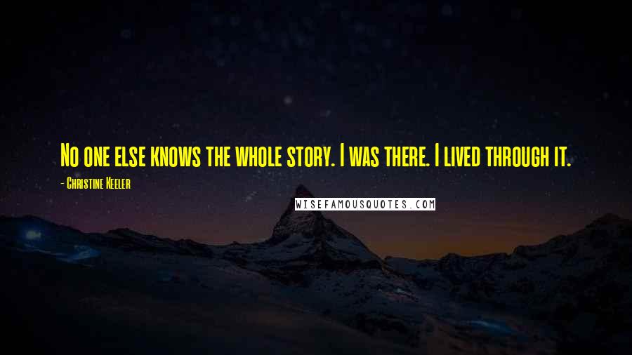 Christine Keeler Quotes: No one else knows the whole story. I was there. I lived through it.