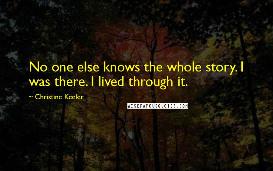 Christine Keeler Quotes: No one else knows the whole story. I was there. I lived through it.