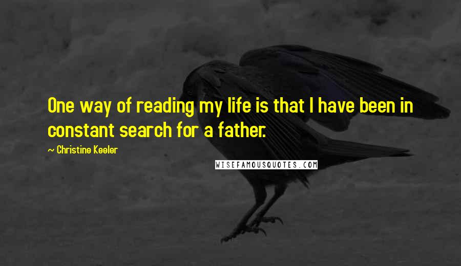 Christine Keeler Quotes: One way of reading my life is that I have been in constant search for a father.