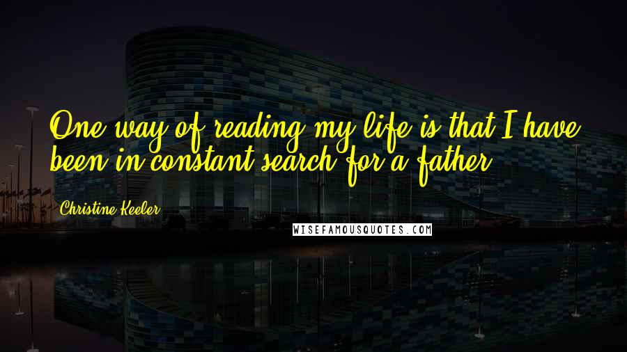 Christine Keeler Quotes: One way of reading my life is that I have been in constant search for a father.