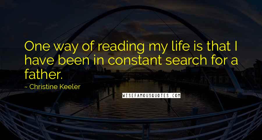 Christine Keeler Quotes: One way of reading my life is that I have been in constant search for a father.