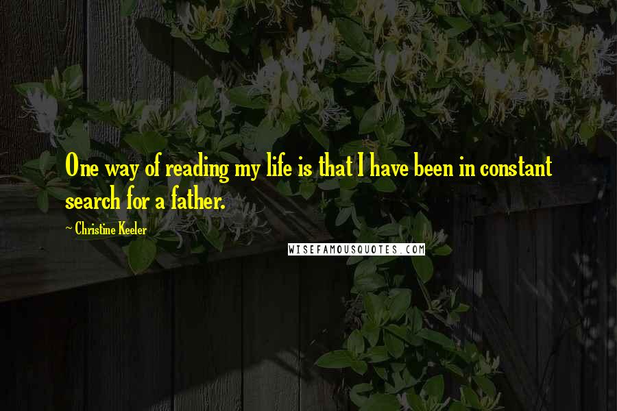 Christine Keeler Quotes: One way of reading my life is that I have been in constant search for a father.