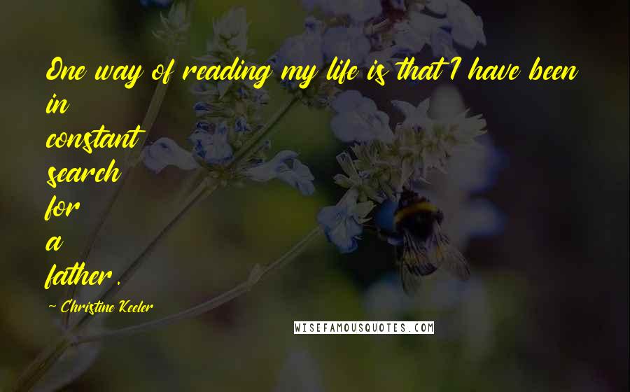 Christine Keeler Quotes: One way of reading my life is that I have been in constant search for a father.