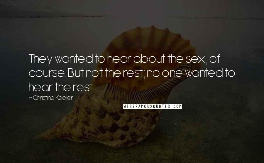 Christine Keeler Quotes: They wanted to hear about the sex, of course. But not the rest; no one wanted to hear the rest.