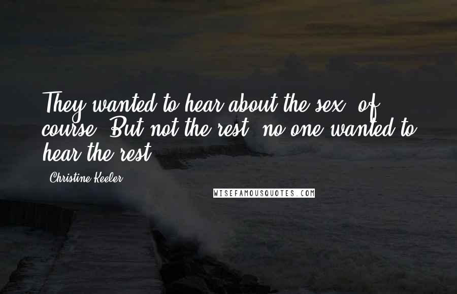 Christine Keeler Quotes: They wanted to hear about the sex, of course. But not the rest; no one wanted to hear the rest.