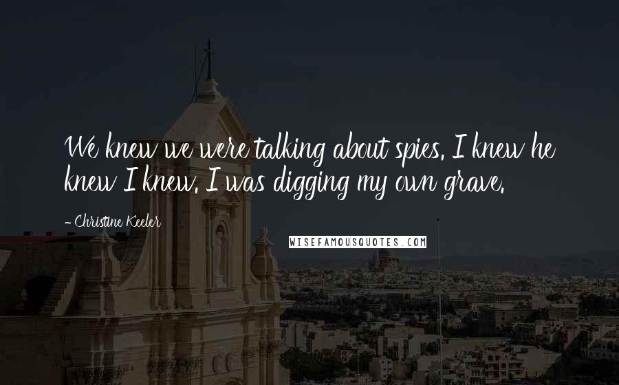 Christine Keeler Quotes: We knew we were talking about spies. I knew he knew I knew. I was digging my own grave.