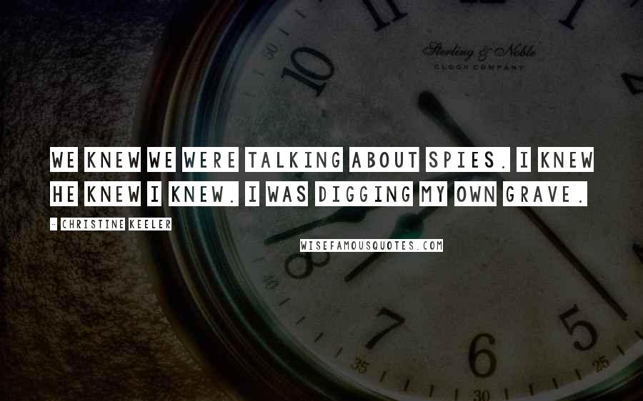 Christine Keeler Quotes: We knew we were talking about spies. I knew he knew I knew. I was digging my own grave.