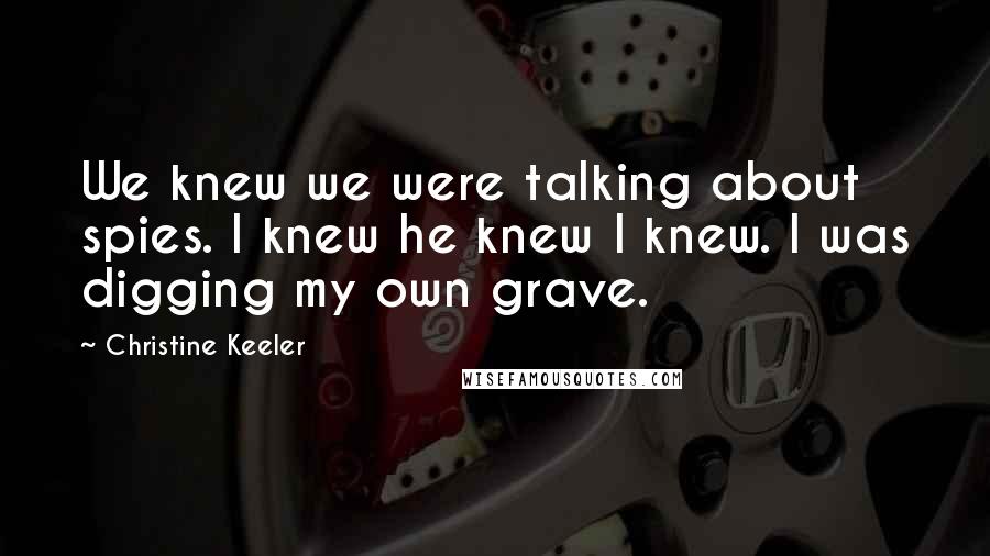 Christine Keeler Quotes: We knew we were talking about spies. I knew he knew I knew. I was digging my own grave.