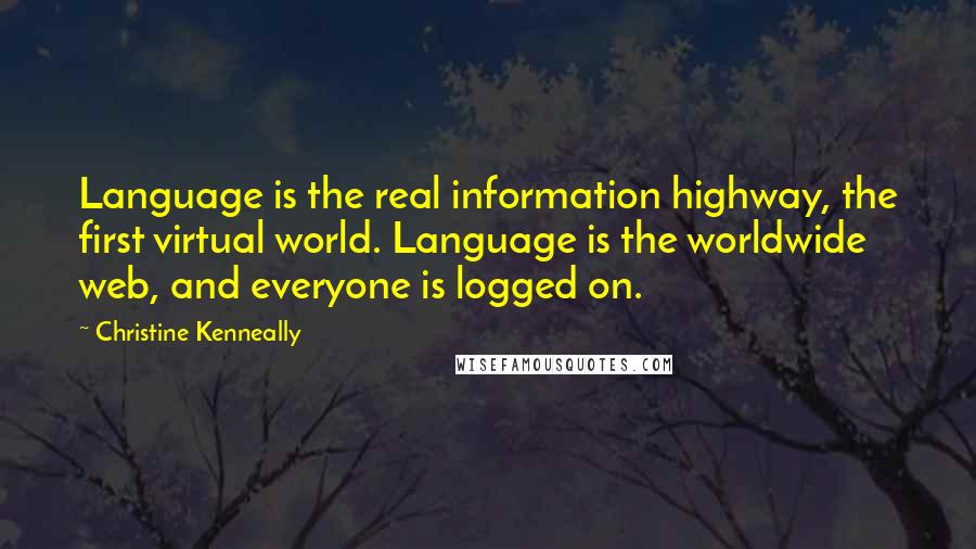 Christine Kenneally Quotes: Language is the real information highway, the first virtual world. Language is the worldwide web, and everyone is logged on.