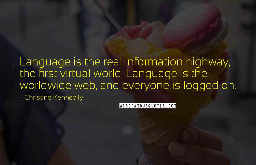 Christine Kenneally Quotes: Language is the real information highway, the first virtual world. Language is the worldwide web, and everyone is logged on.