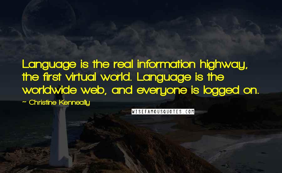 Christine Kenneally Quotes: Language is the real information highway, the first virtual world. Language is the worldwide web, and everyone is logged on.