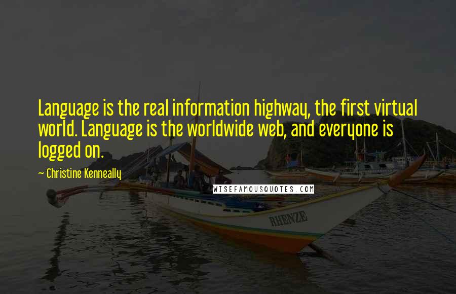 Christine Kenneally Quotes: Language is the real information highway, the first virtual world. Language is the worldwide web, and everyone is logged on.