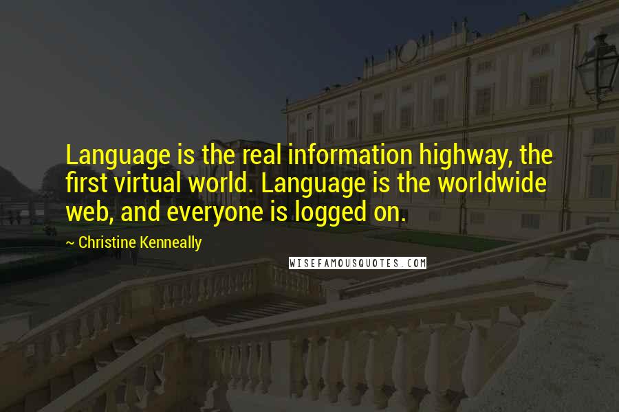 Christine Kenneally Quotes: Language is the real information highway, the first virtual world. Language is the worldwide web, and everyone is logged on.