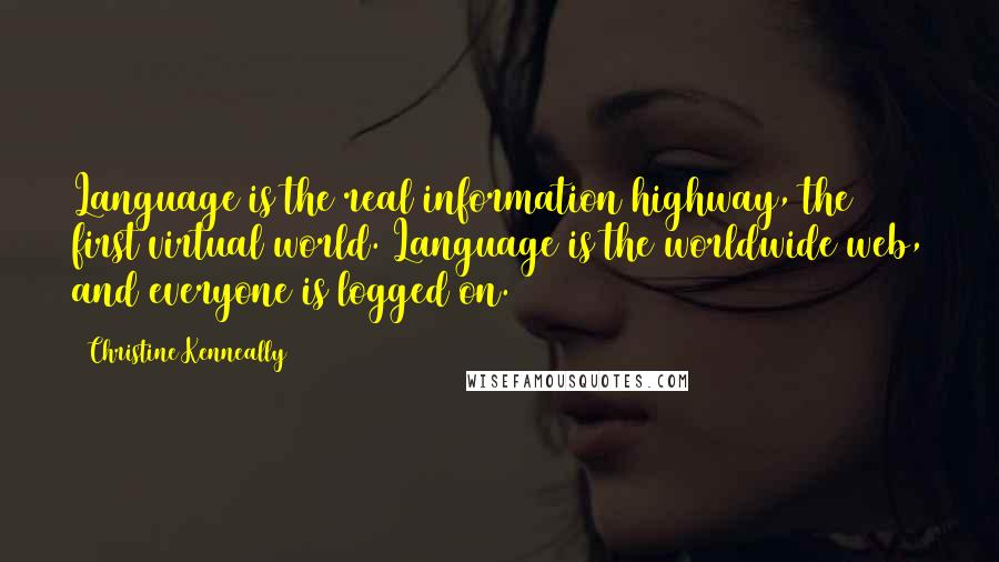 Christine Kenneally Quotes: Language is the real information highway, the first virtual world. Language is the worldwide web, and everyone is logged on.
