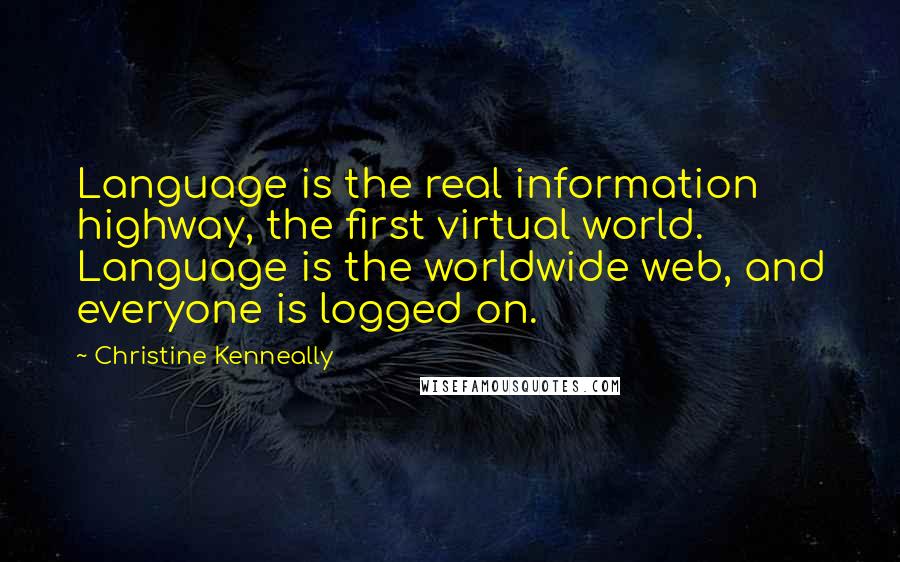 Christine Kenneally Quotes: Language is the real information highway, the first virtual world. Language is the worldwide web, and everyone is logged on.