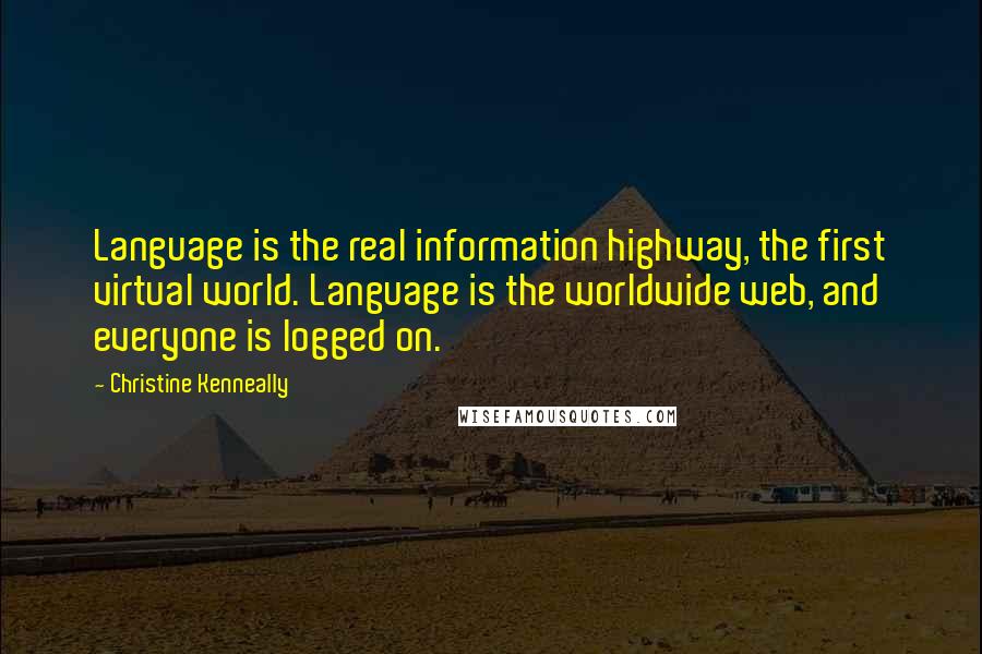 Christine Kenneally Quotes: Language is the real information highway, the first virtual world. Language is the worldwide web, and everyone is logged on.