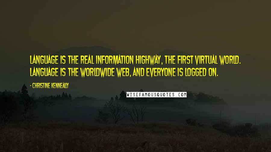 Christine Kenneally Quotes: Language is the real information highway, the first virtual world. Language is the worldwide web, and everyone is logged on.