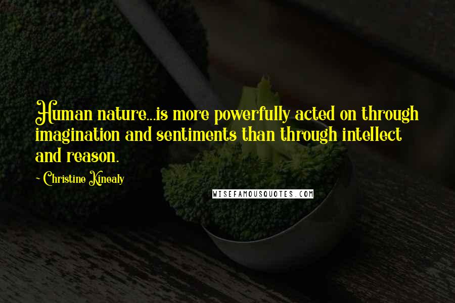 Christine Kinealy Quotes: Human nature...is more powerfully acted on through imagination and sentiments than through intellect and reason.