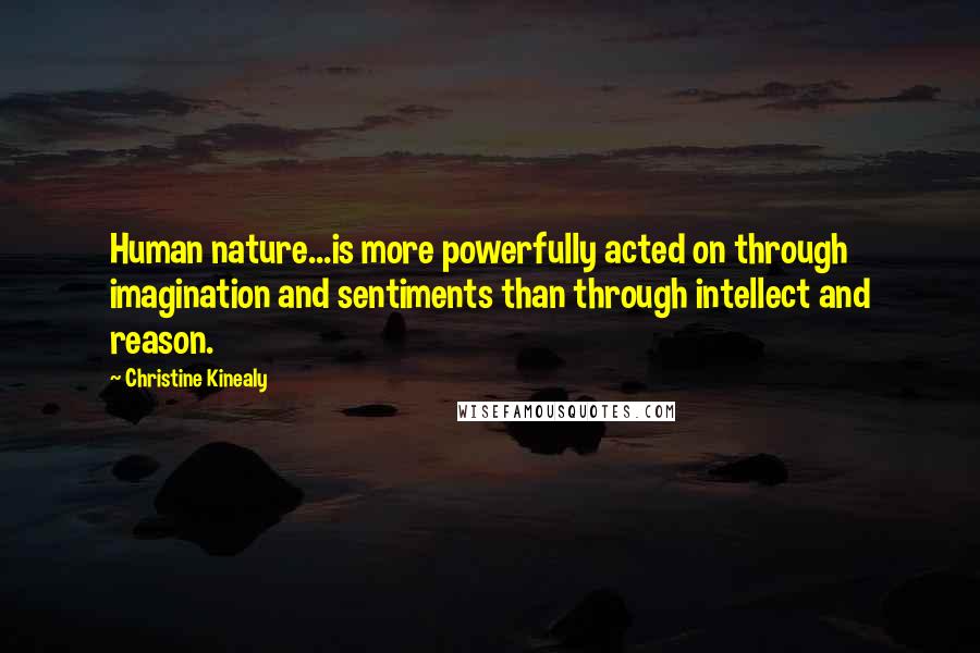 Christine Kinealy Quotes: Human nature...is more powerfully acted on through imagination and sentiments than through intellect and reason.