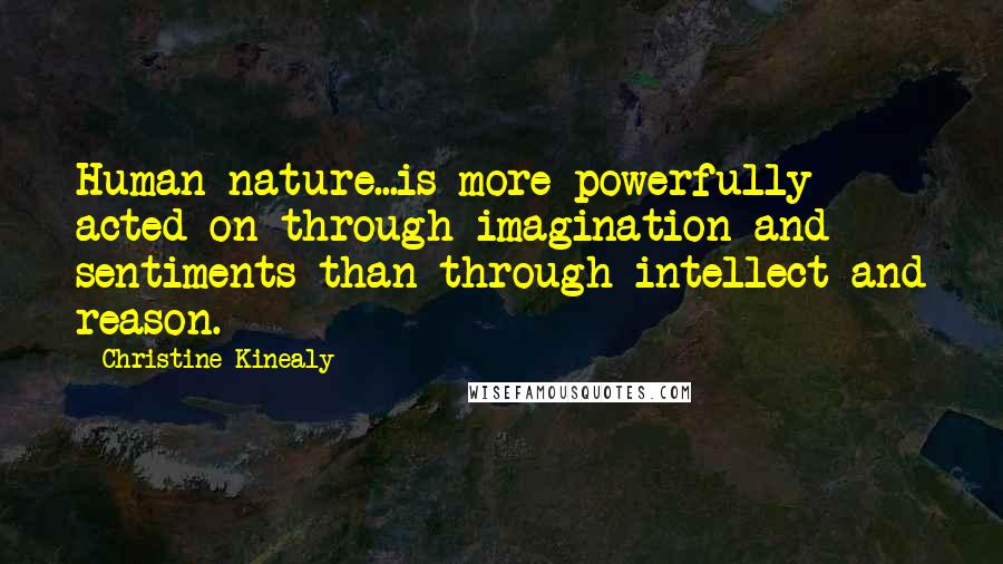 Christine Kinealy Quotes: Human nature...is more powerfully acted on through imagination and sentiments than through intellect and reason.