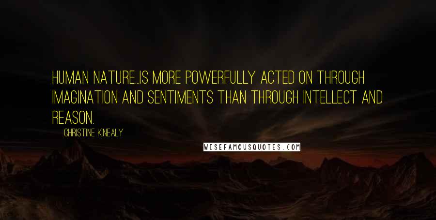 Christine Kinealy Quotes: Human nature...is more powerfully acted on through imagination and sentiments than through intellect and reason.