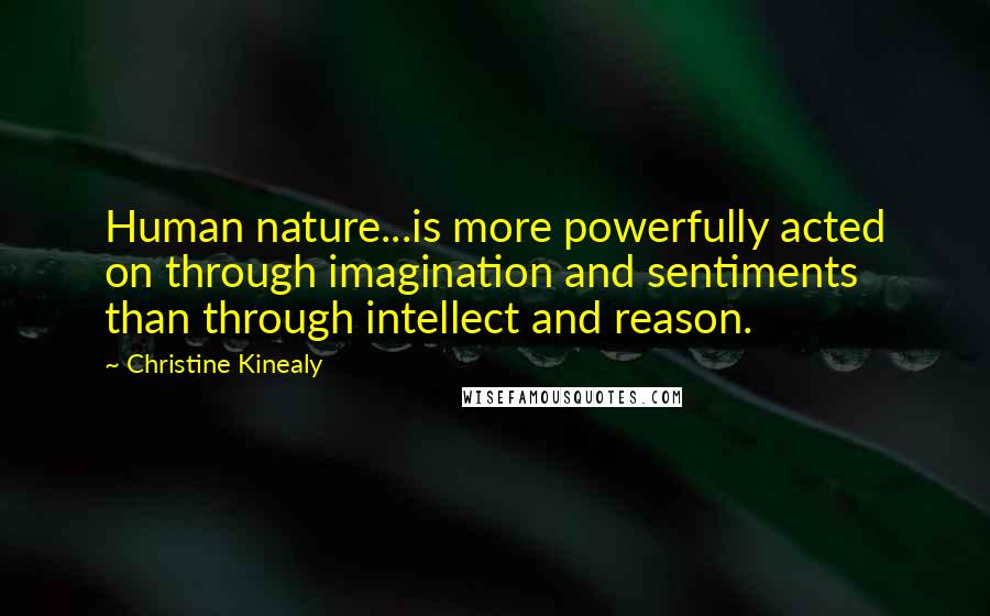 Christine Kinealy Quotes: Human nature...is more powerfully acted on through imagination and sentiments than through intellect and reason.