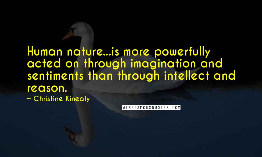 Christine Kinealy Quotes: Human nature...is more powerfully acted on through imagination and sentiments than through intellect and reason.