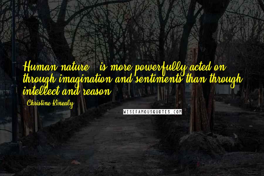 Christine Kinealy Quotes: Human nature...is more powerfully acted on through imagination and sentiments than through intellect and reason.