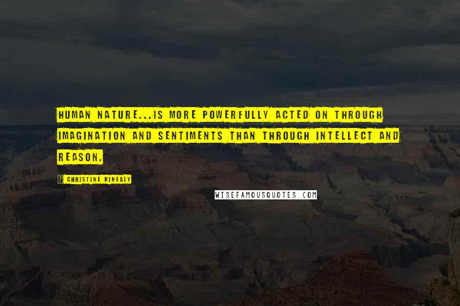 Christine Kinealy Quotes: Human nature...is more powerfully acted on through imagination and sentiments than through intellect and reason.