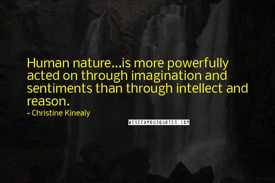 Christine Kinealy Quotes: Human nature...is more powerfully acted on through imagination and sentiments than through intellect and reason.