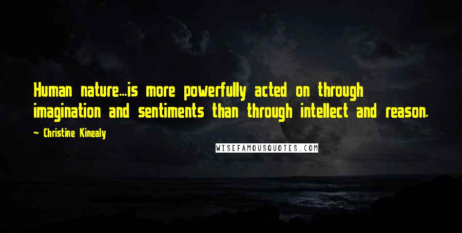 Christine Kinealy Quotes: Human nature...is more powerfully acted on through imagination and sentiments than through intellect and reason.