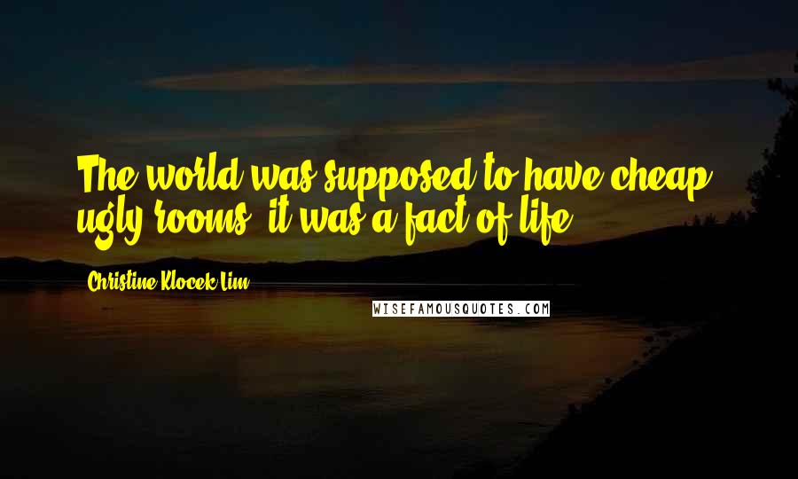 Christine Klocek-Lim Quotes: The world was supposed to have cheap, ugly rooms, it was a fact of life.