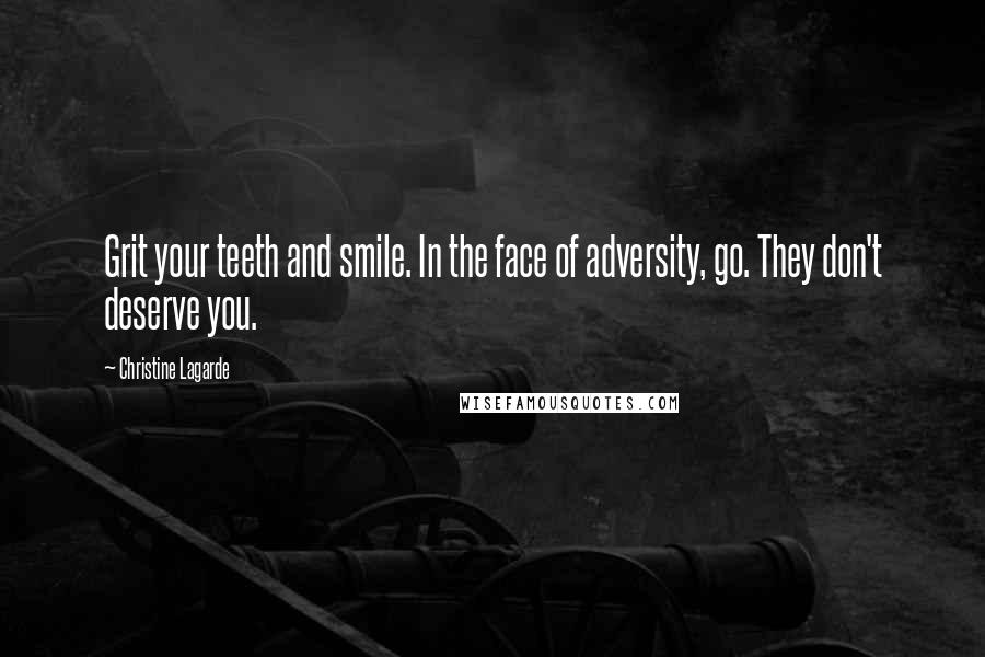 Christine Lagarde Quotes: Grit your teeth and smile. In the face of adversity, go. They don't deserve you.