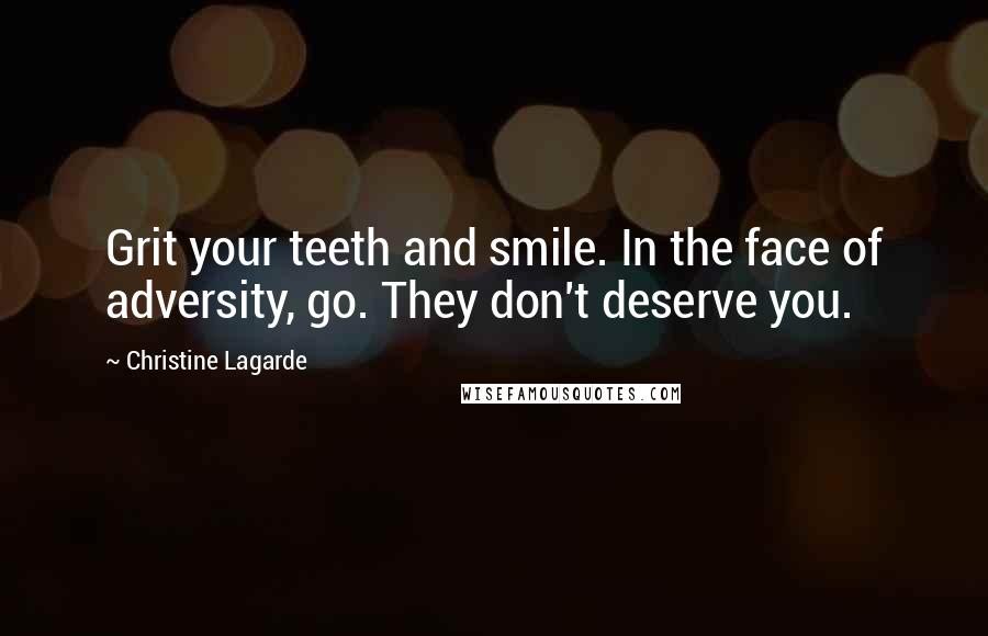 Christine Lagarde Quotes: Grit your teeth and smile. In the face of adversity, go. They don't deserve you.