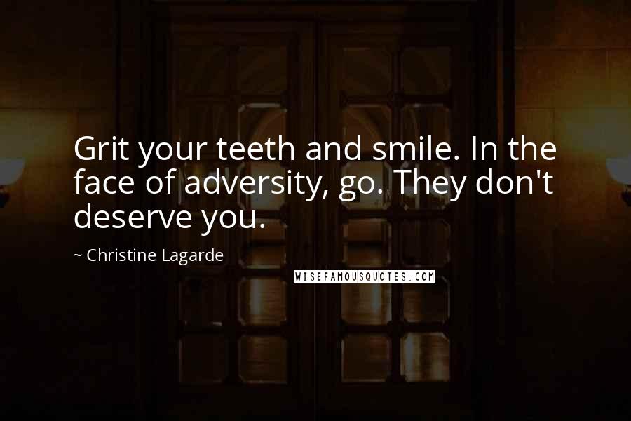 Christine Lagarde Quotes: Grit your teeth and smile. In the face of adversity, go. They don't deserve you.