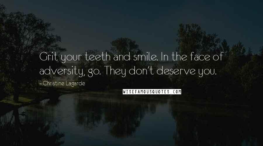 Christine Lagarde Quotes: Grit your teeth and smile. In the face of adversity, go. They don't deserve you.