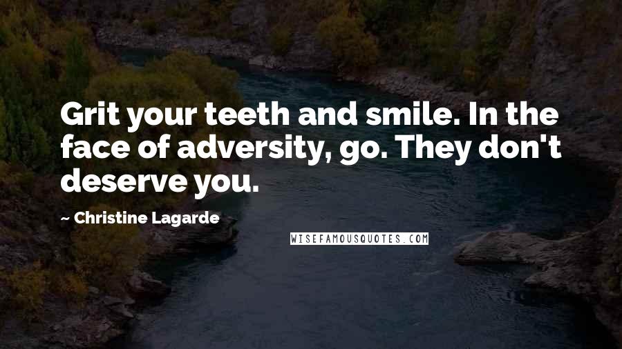 Christine Lagarde Quotes: Grit your teeth and smile. In the face of adversity, go. They don't deserve you.
